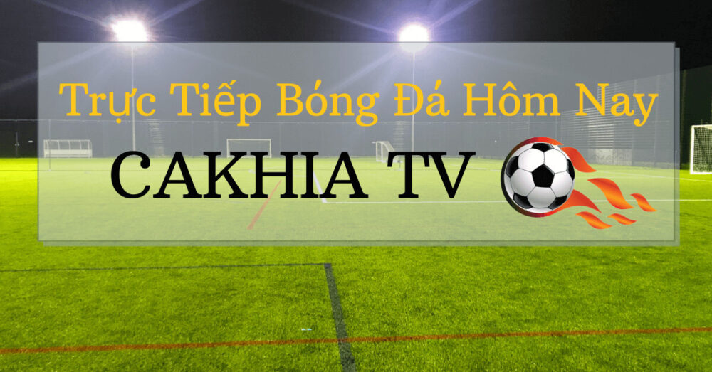 Cakhia TV trực tiếp bóng đá full HD chất lượng cao