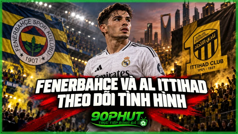 Fenerbahce và Al Ittihad theo dõi tình hình