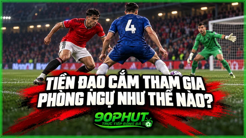 Tiền đạo cắm tham gia phòng ngự như thế nào Tiền đạo cắm tham gia phòng ngự như thế nào